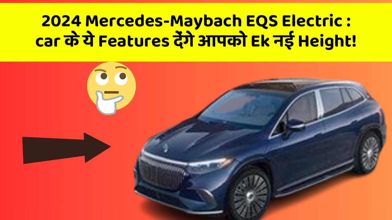 2024 Mercedes-Maybach EQS Electric : car के ये Features देंगे आपको Ek नई Height!
