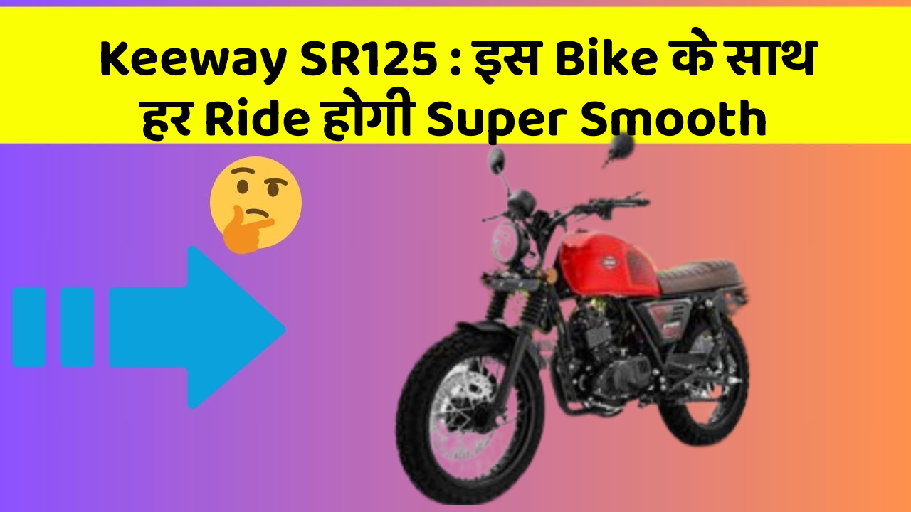 Keeway SR125: इस Bike के साथ हर Ride होगी Super Smooth