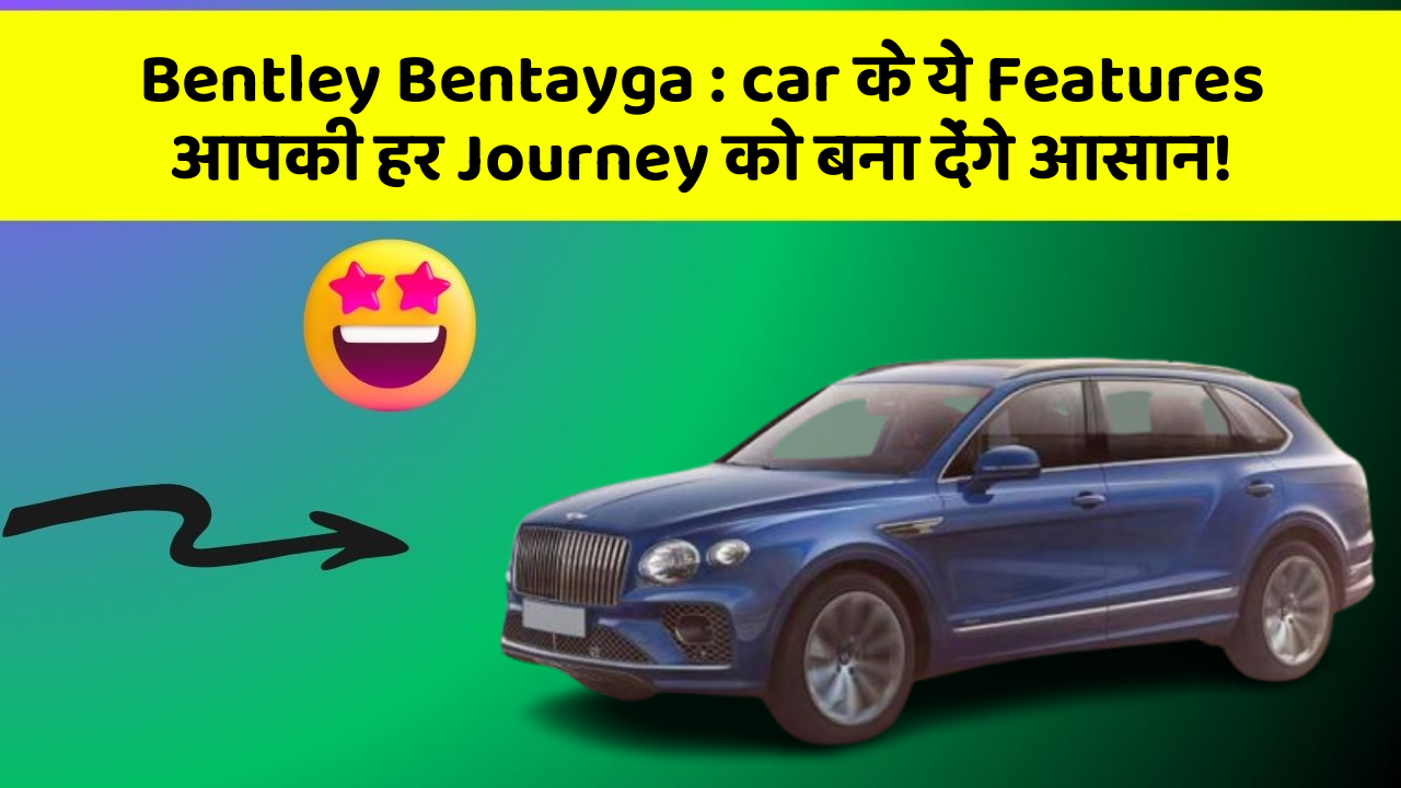 Bentley Bentayga: car के ये Features आपकी हर Journey को बना देंगे आसान!