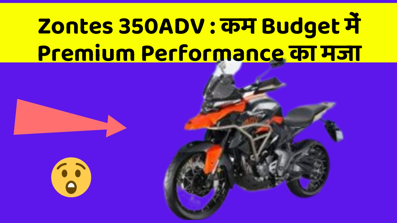 Zontes 350ADV: कम Budget में Premium Performance का मजा