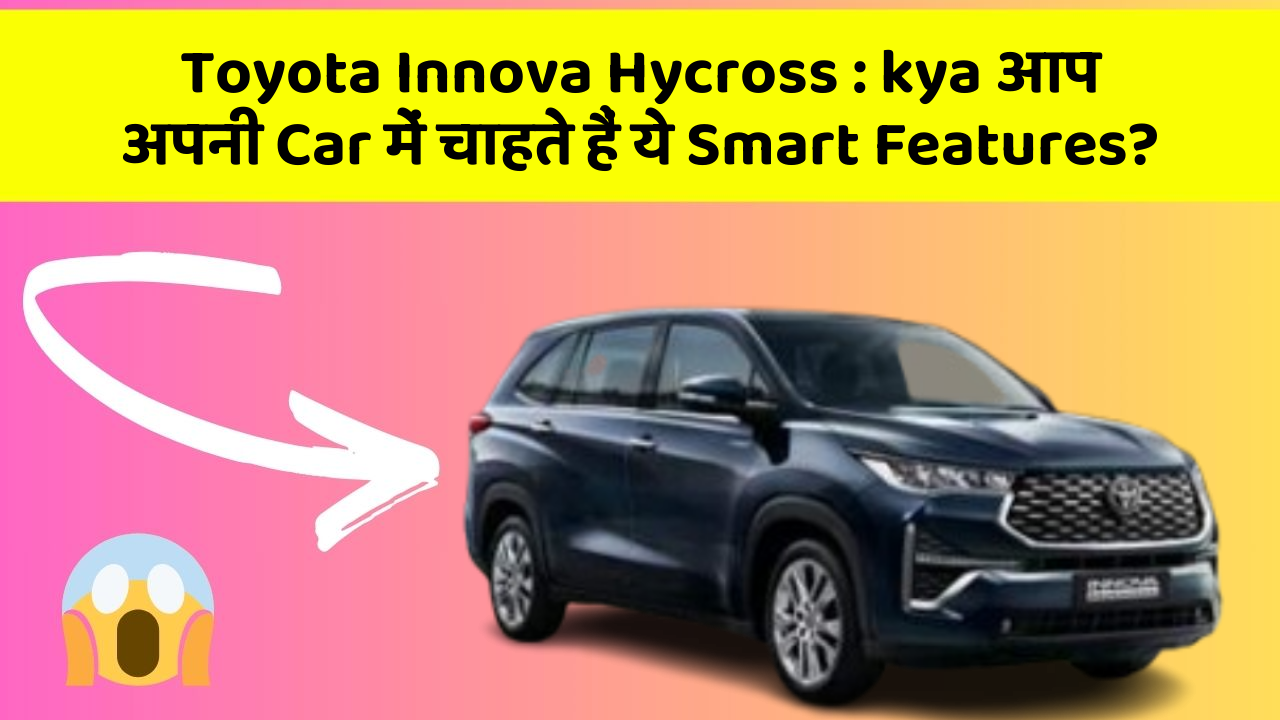Toyota Innova Hycross: kya आप अपनी Car में चाहते हैं ये Smart Features?