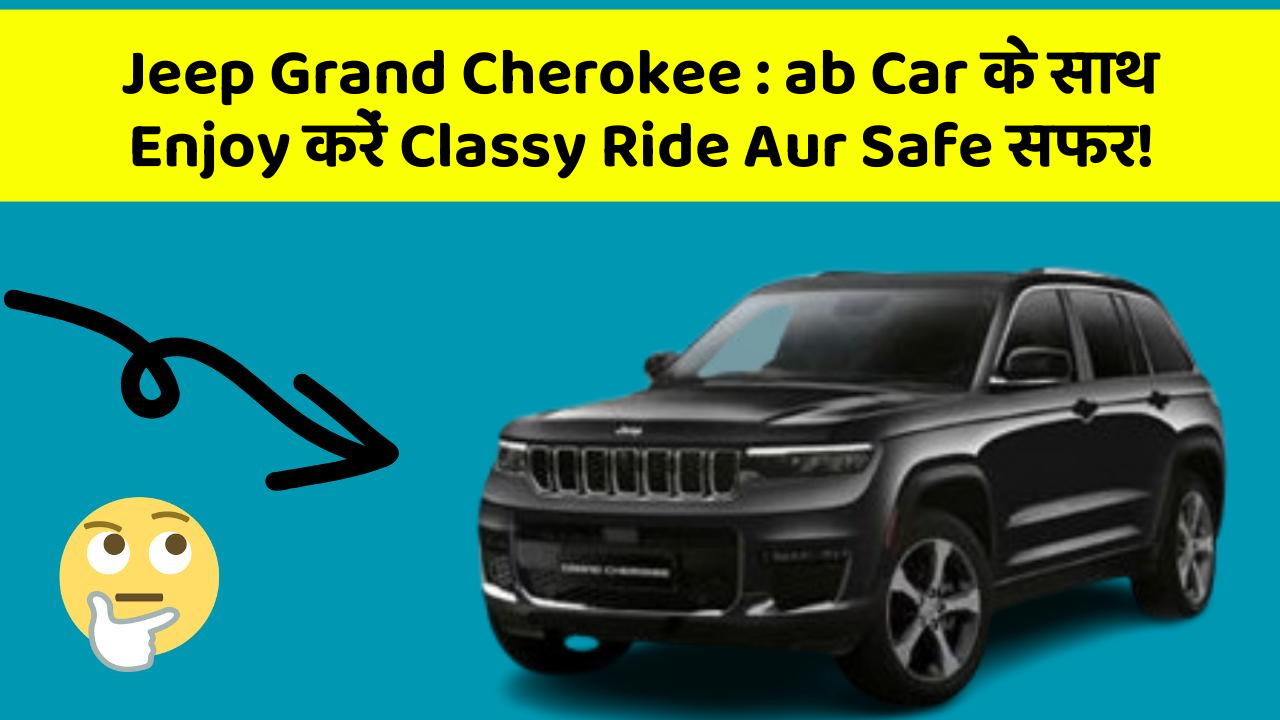 Jeep Grand Cherokee: ab Car के साथ Enjoy करें Classy Ride Aur Safe सफर!
