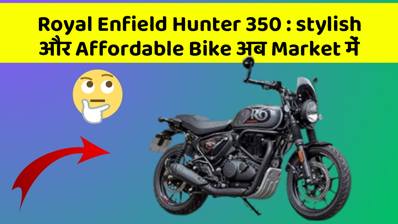 Royal Enfield Hunter 350: stylish और Affordable Bike अब Market में