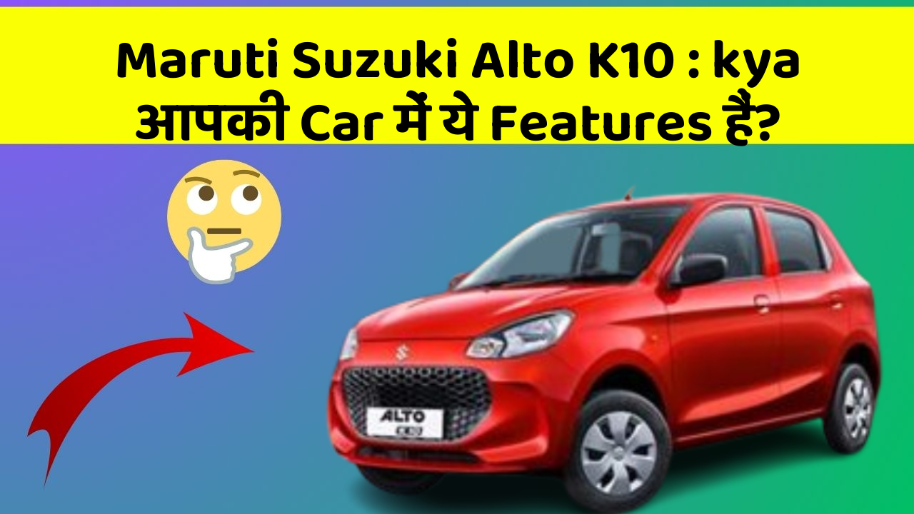 Maruti Suzuki Alto K10: kya आपकी Car में ये Features हैं?