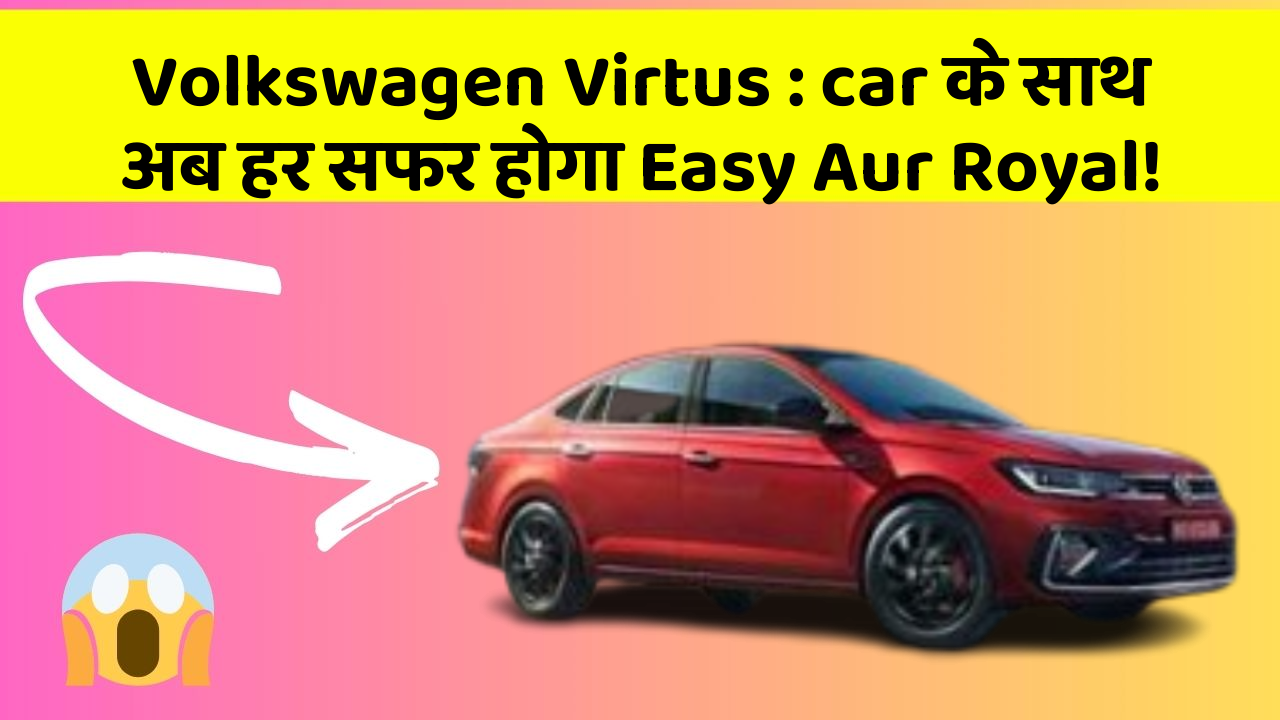 Volkswagen Virtus : car के साथ अब हर सफर होगा Easy Aur Royal!