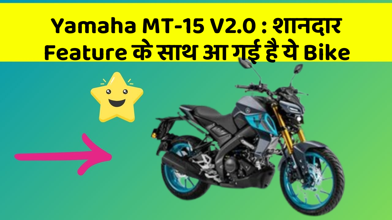 Yamaha MT-15 V2.0: शानदार Feature के साथ आ गई है ये Bike