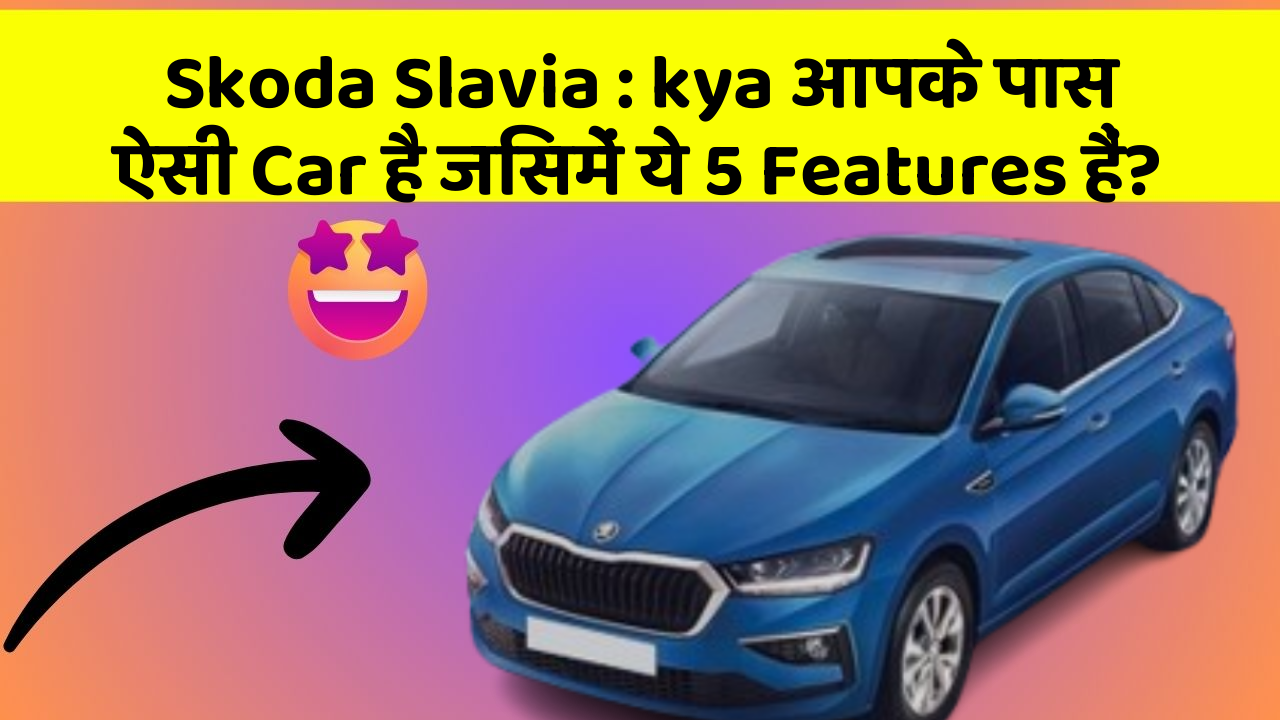 Skoda Slavia: kya आपके पास ऐसी Car है जिसमें ये 5 Features हैं?