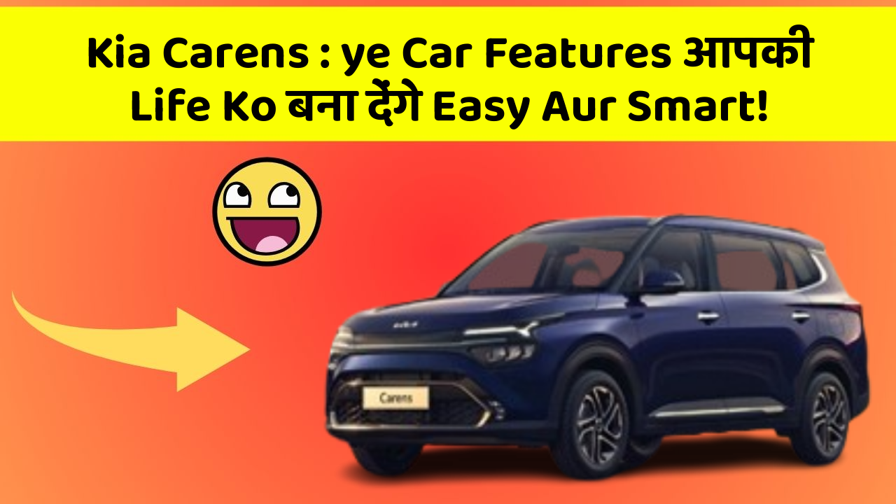 Kia Carens: ye Car Features आपकी Life Ko बना देंगे Easy Aur Smart!