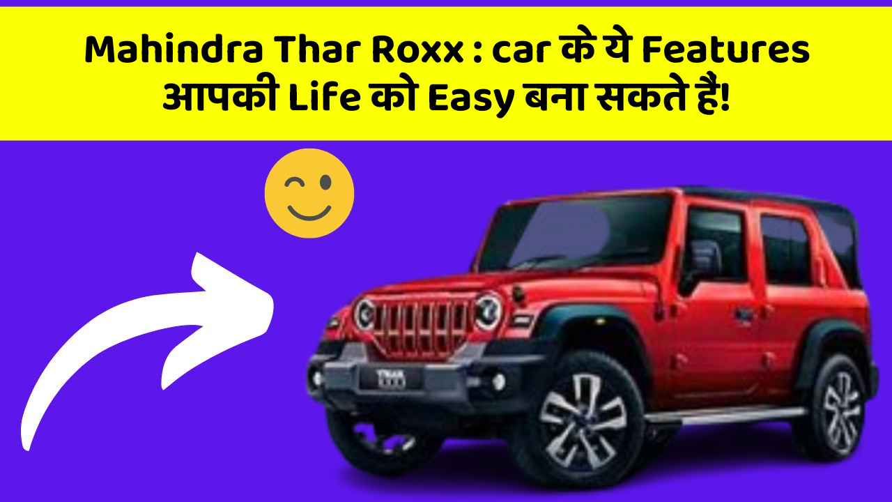 Mahindra Thar Roxx: car के ये Features आपकी Life को Easy बना सकते हैं!