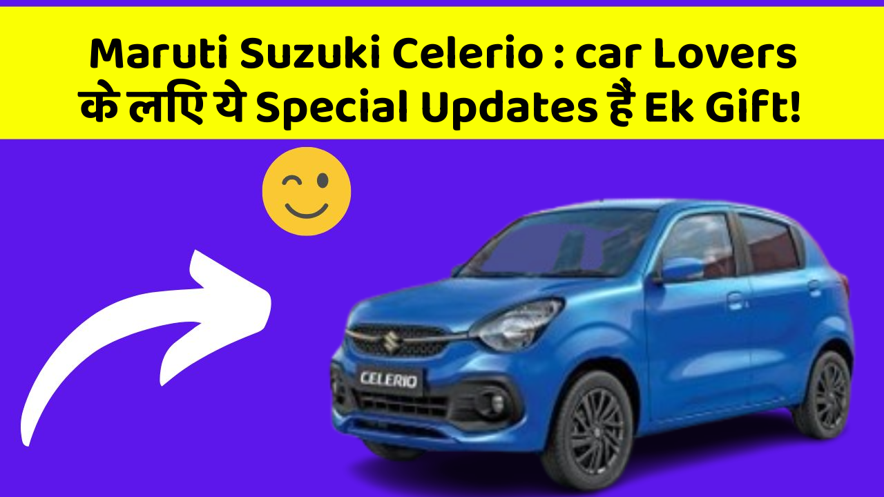 Maruti Suzuki Celerio: car Lovers के लिए ये Special Updates हैं Ek Gift!