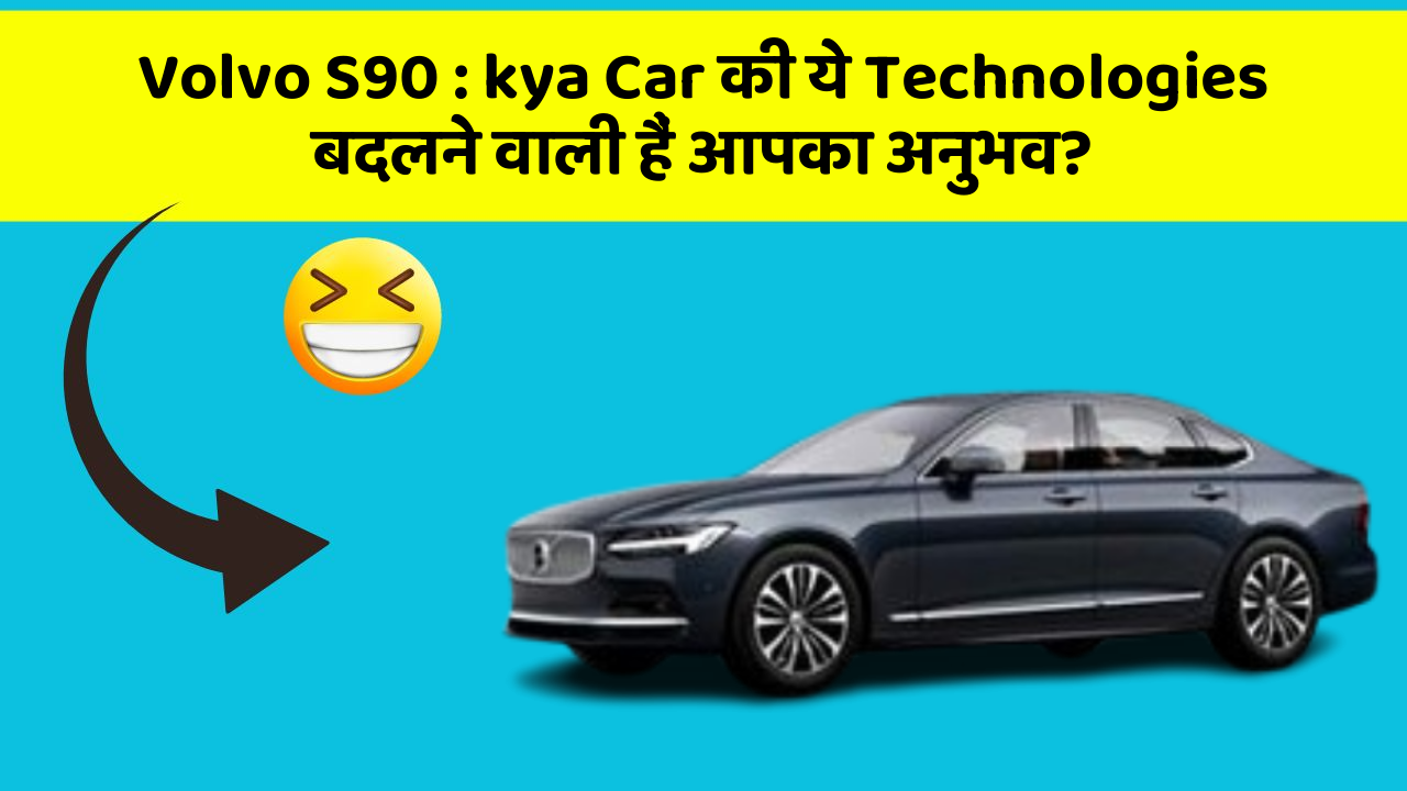 Volvo S90: kya Car की ये Technologies बदलने वाली हैं आपका अनुभव?
