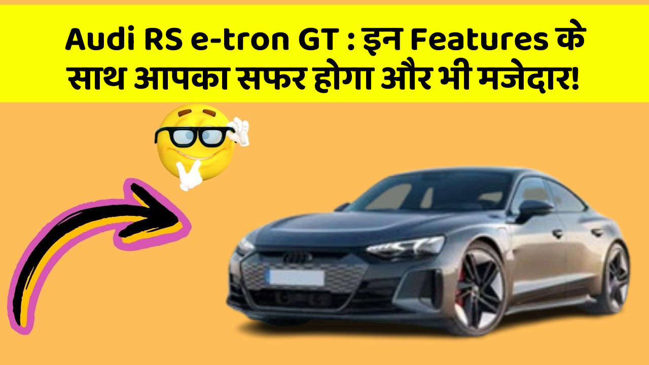 Audi RS e-tron GT : इन Features के साथ आपका सफर होगा और भी मजेदार!