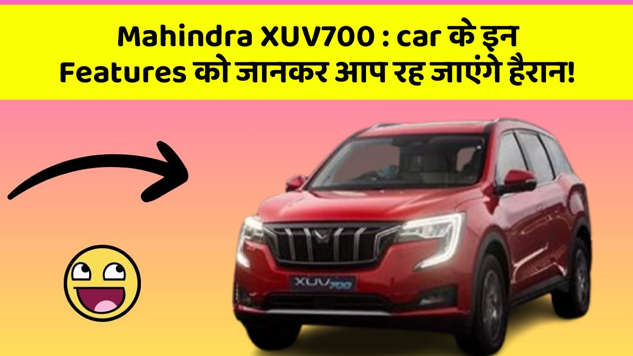 Mahindra XUV700: car के इन Features को जानकर आप रह जाएंगे हैरान!