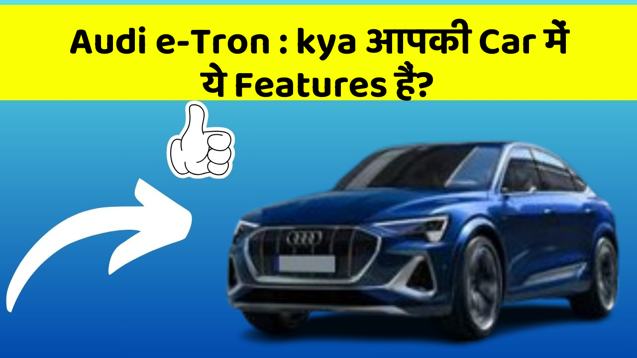 Audi e-Tron : kya आपकी Car में ये Features हैं?