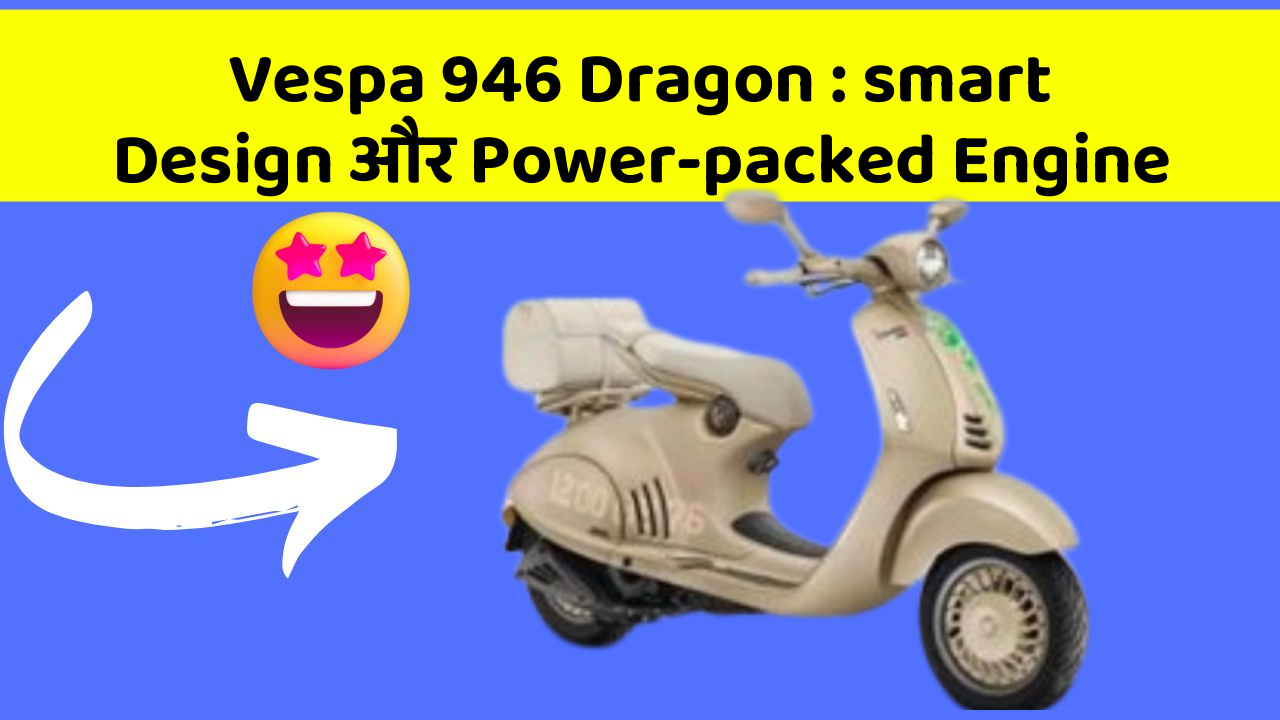 Vespa 946 Dragon: smart Design और Power-packed Engine