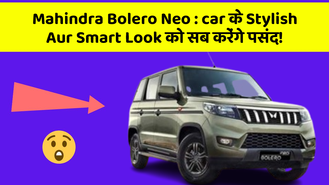 Mahindra Bolero Neo : car के Stylish Aur Smart Look को सब करेंगे पसंद!