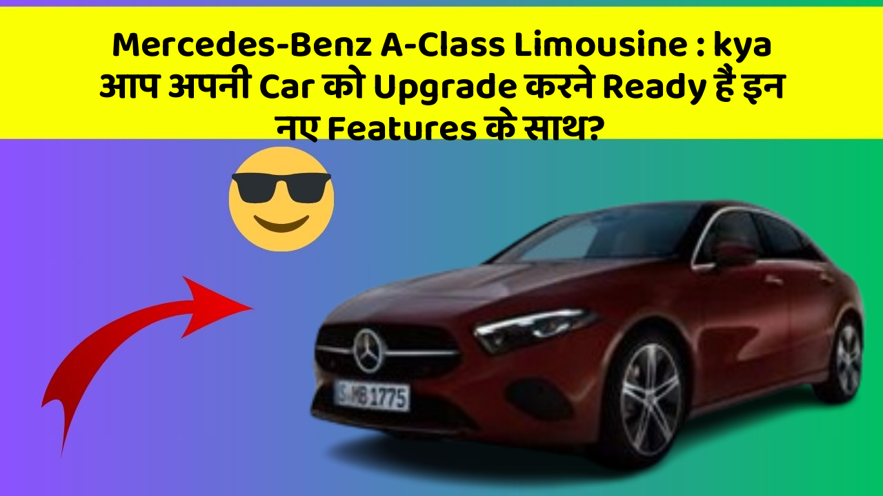 Mercedes-Benz A-Class Limousine: kya आप अपनी Car को Upgrade करने Ready हैं इन नए Features के साथ?