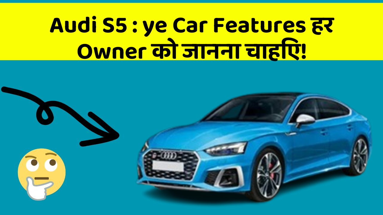 Audi S5 : ye Car Features हर Owner को जानना चाहिए!