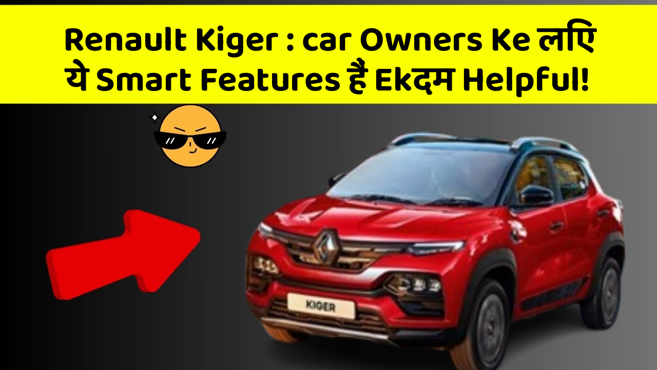 Renault Kiger : car Owners Ke लिए ये Smart Features हैं Ekदम Helpful!