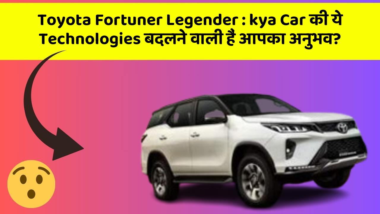 Toyota Fortuner Legender: kya Car की ये Technologies बदलने वाली हैं आपका अनुभव?
