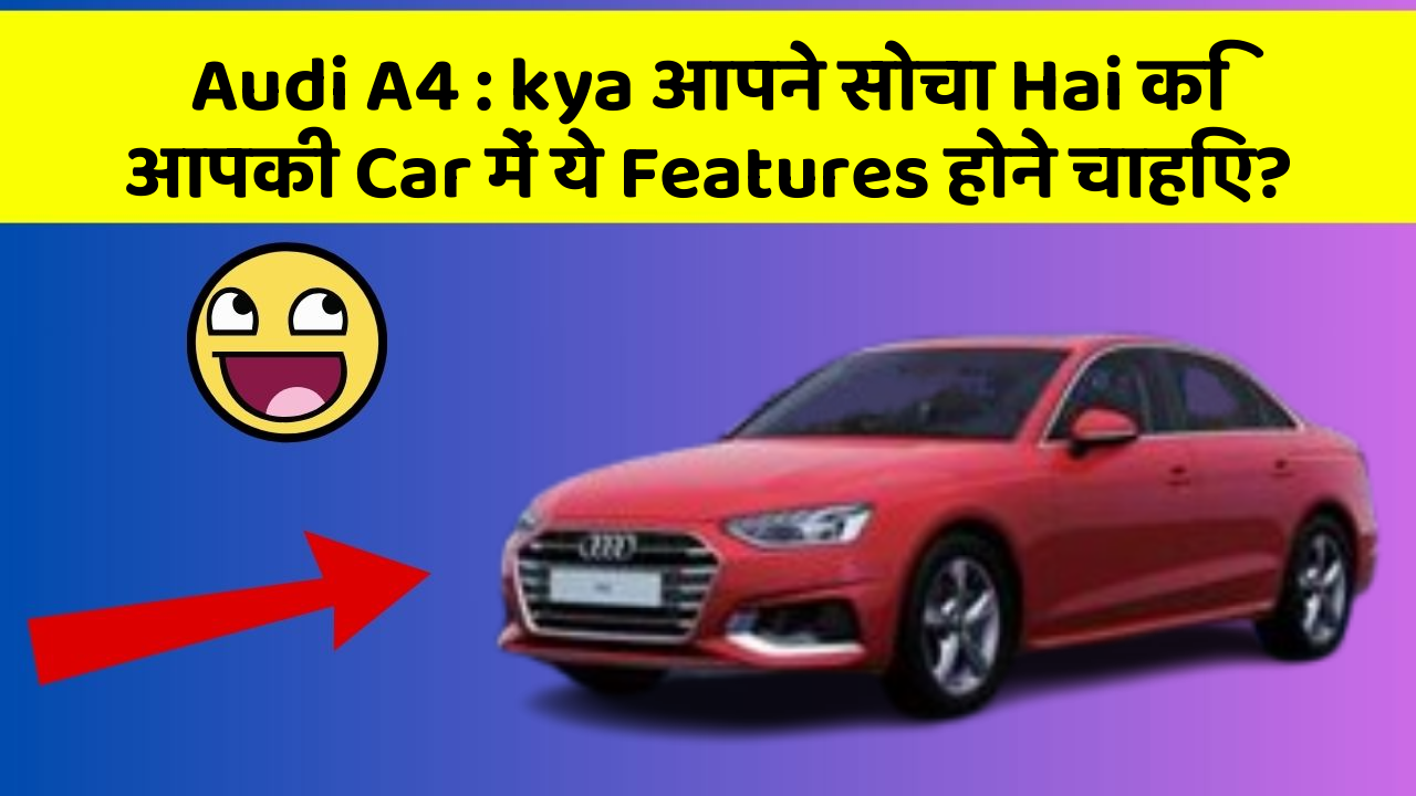 Audi A4 : kya आपने सोचा Hai कि आपकी Car में ये Features होने चाहिए?