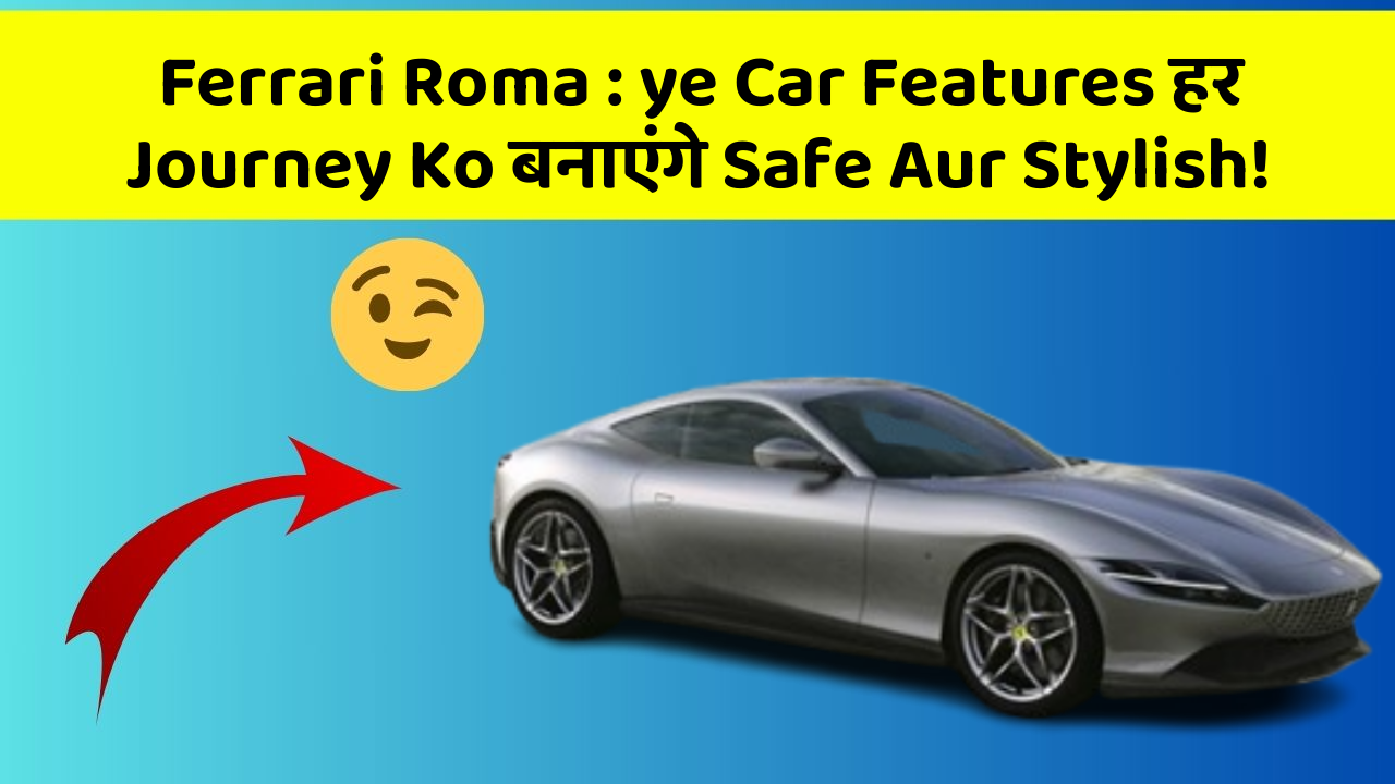 Ferrari Roma : ye Car Features हर Journey Ko बनाएंगे Safe Aur Stylish!