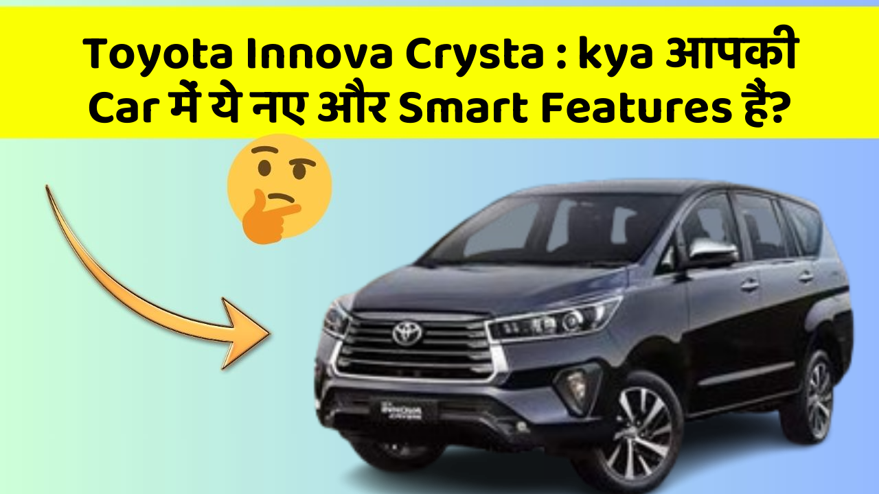 Toyota Innova Crysta: kya आपकी Car में ये नए और Smart Features हैं?