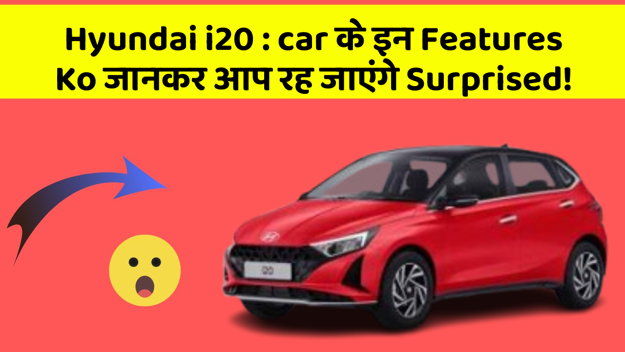 Hyundai i20: car के इन Features Ko जानकर आप रह जाएंगे Surprised!