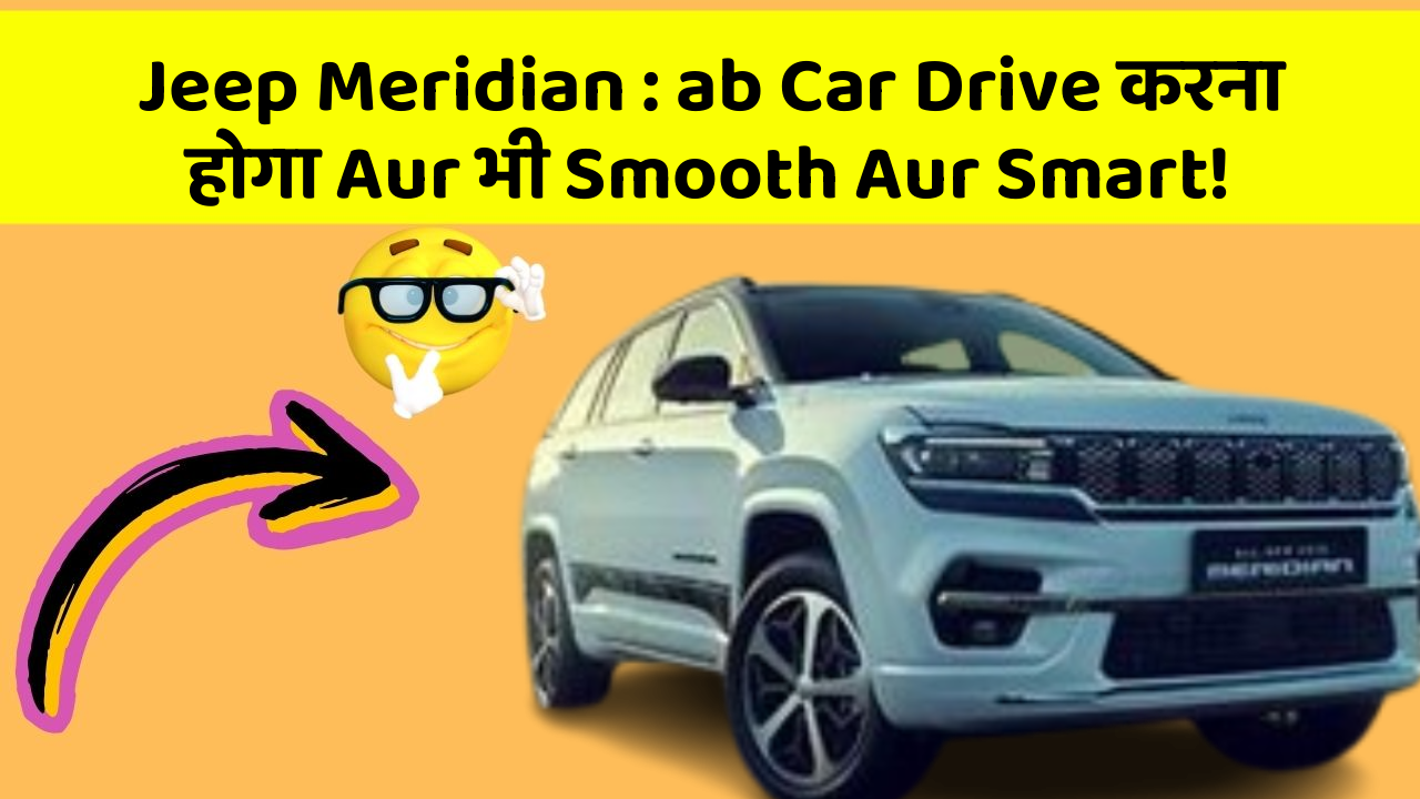 Jeep Meridian: ab Car Drive करना होगा Aur भी Smooth Aur Smart!