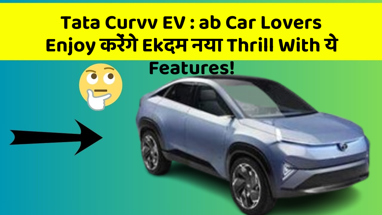 Tata Curvv EV: ab Car Lovers Enjoy करेंगे Ekदम नया Thrill With ये Features!