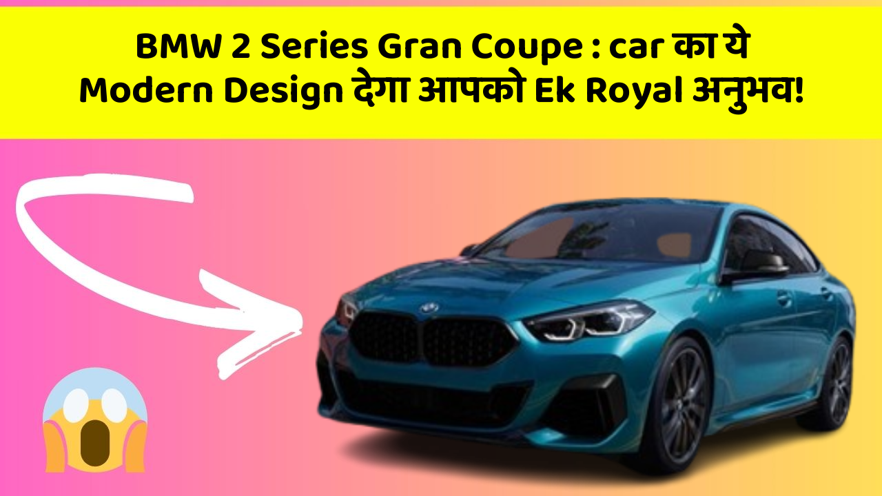 BMW 2 Series Gran Coupe:car का ये Modern Design देगा आपको Ek Royal अनुभव!