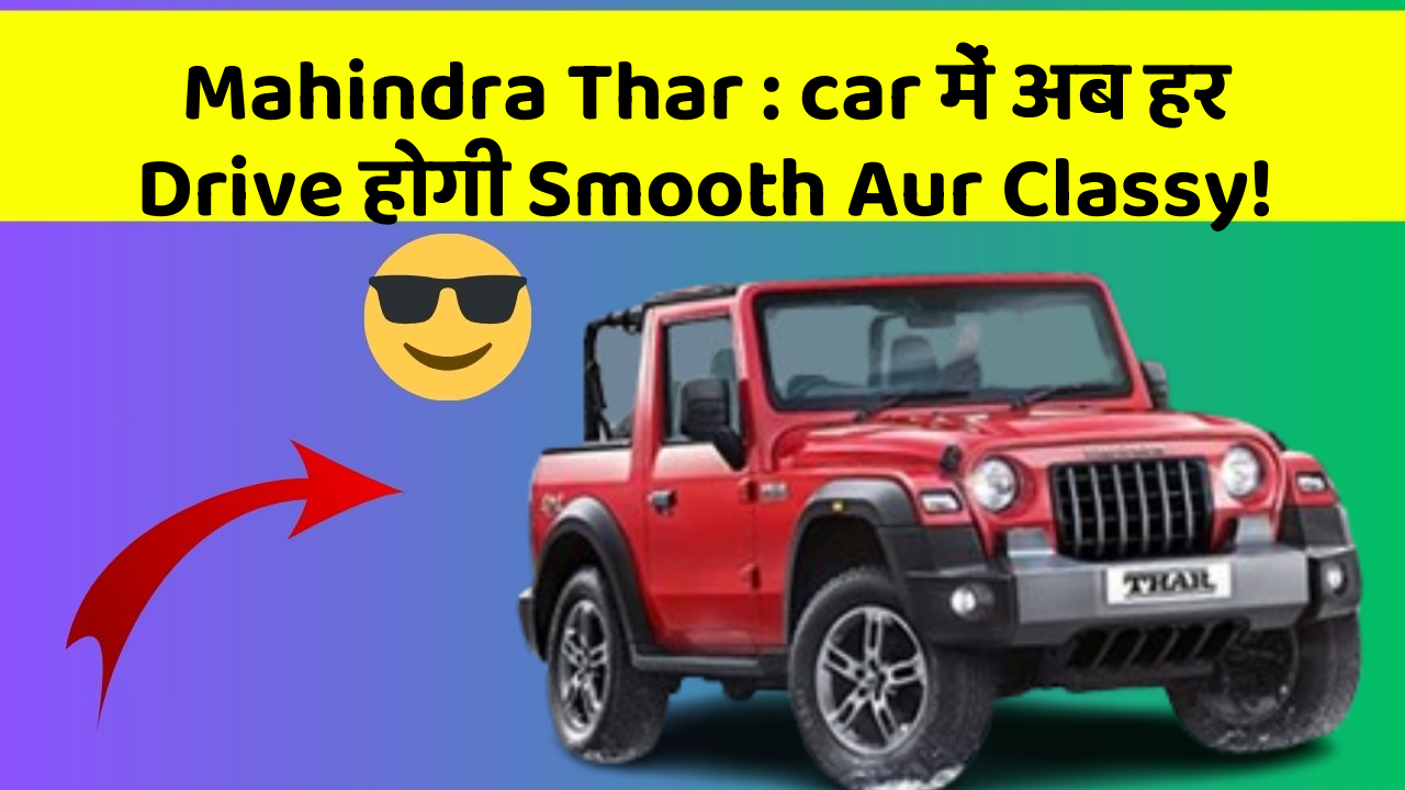 Mahindra Thar:car में अब हर Drive होगी Smooth Aur Classy!