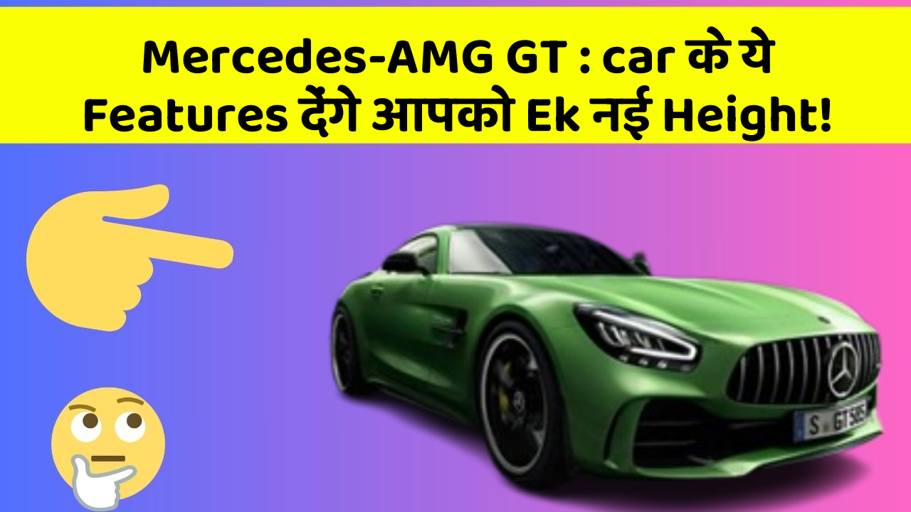Mercedes-AMG GT: car के ये Features देंगे आपको Ek नई Height!