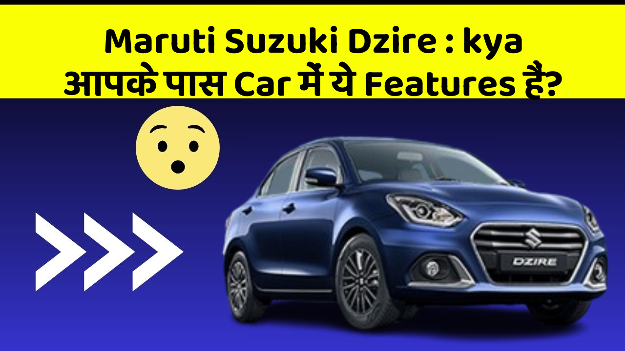 Maruti Suzuki Dzire : kya आपके पास Car में ये Features हैं?