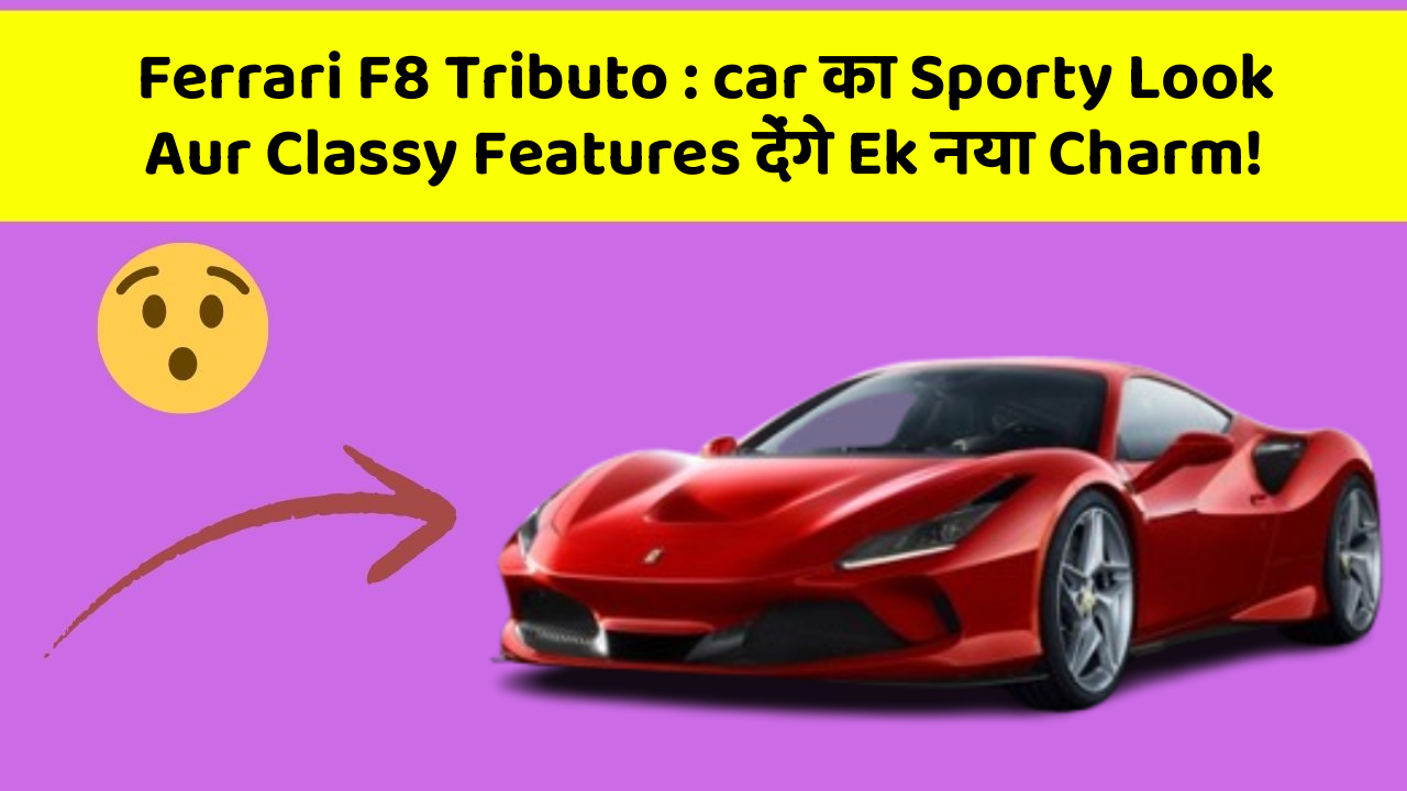 Ferrari F8 Tributo: car का Sporty Look Aur Classy Features देंगे Ek नया Charm!