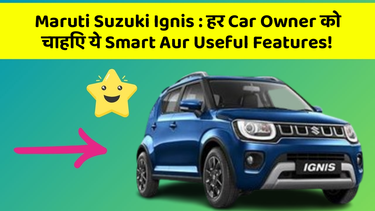 Maruti Suzuki Ignis: हर Car Owner को चाहिए ये Smart Aur Useful Features!