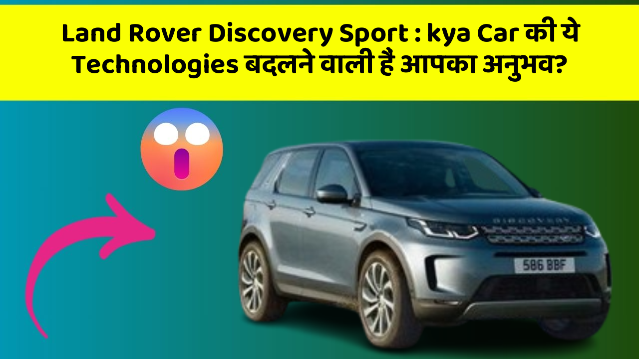 Land Rover Discovery Sport:kya Car की ये Technologies बदलने वाली हैं आपका अनुभव?