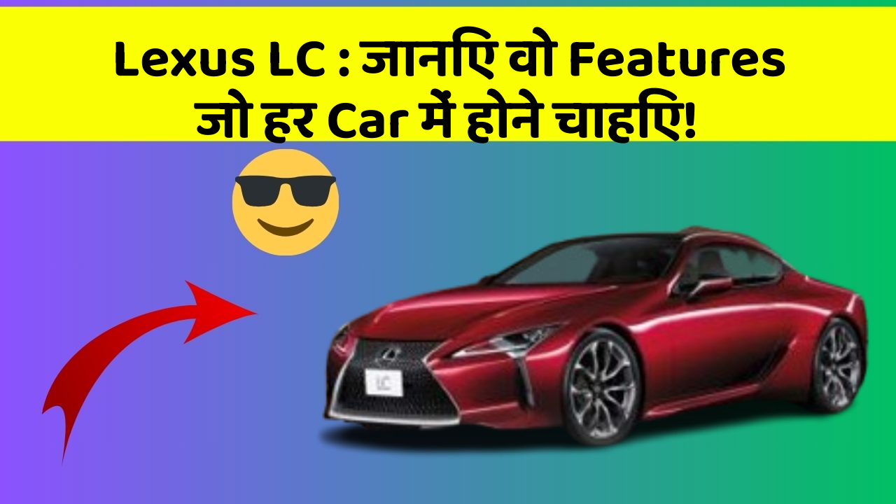 Lexus LC: जानिए वो Features जो हर Car में होने चाहिए!