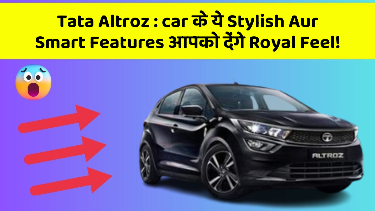 Tata Altroz: car के ये Stylish Aur Smart Features आपको देंगे Royal Feel!