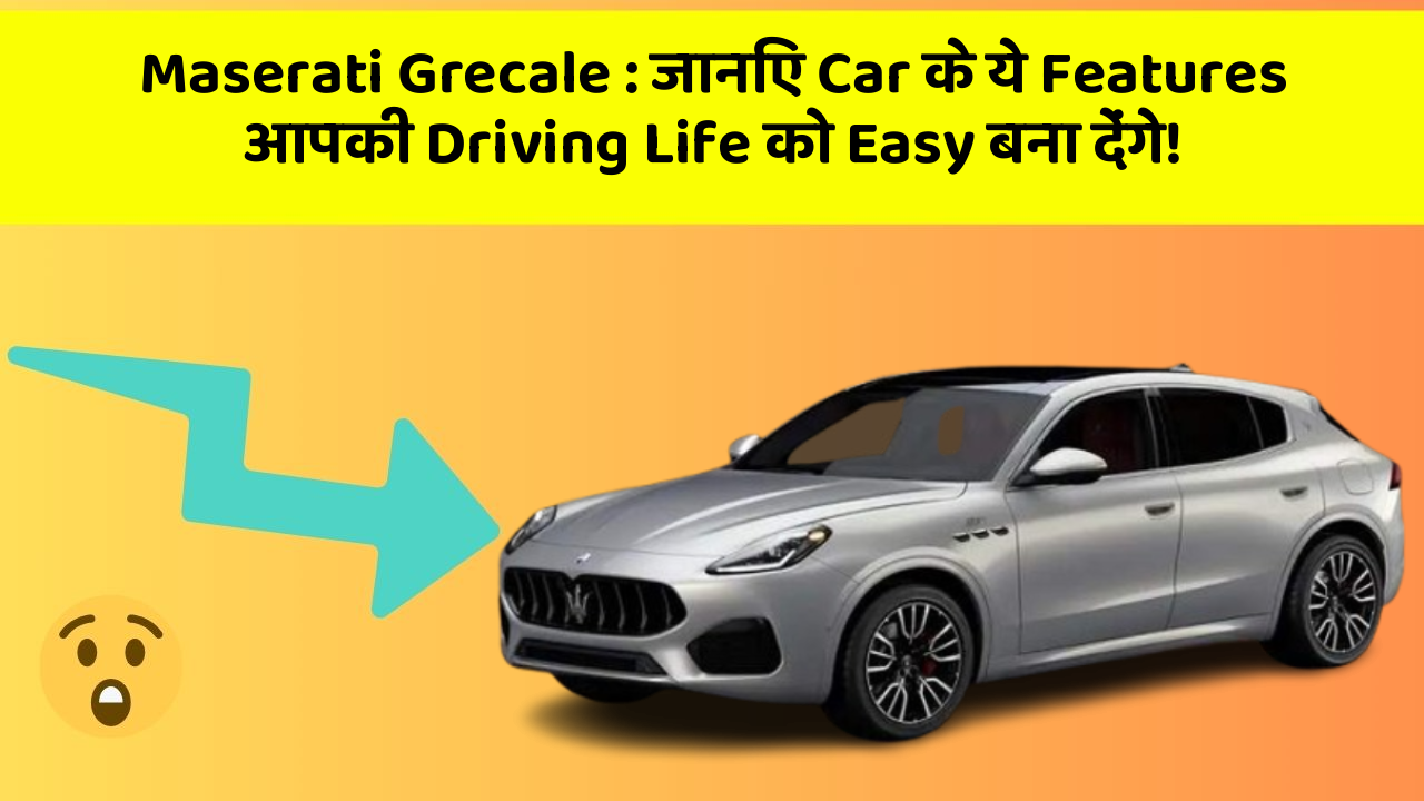 Maserati Grecale : जानिए Car के ये Features आपकी Driving Life को Easy बना देंगे!