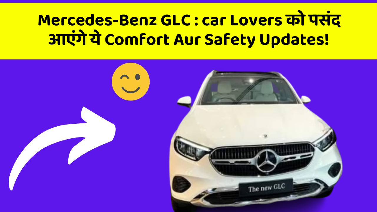 Mercedes-Benz GLC:car Lovers को पसंद आएंगे ये Comfort Aur Safety Updates!