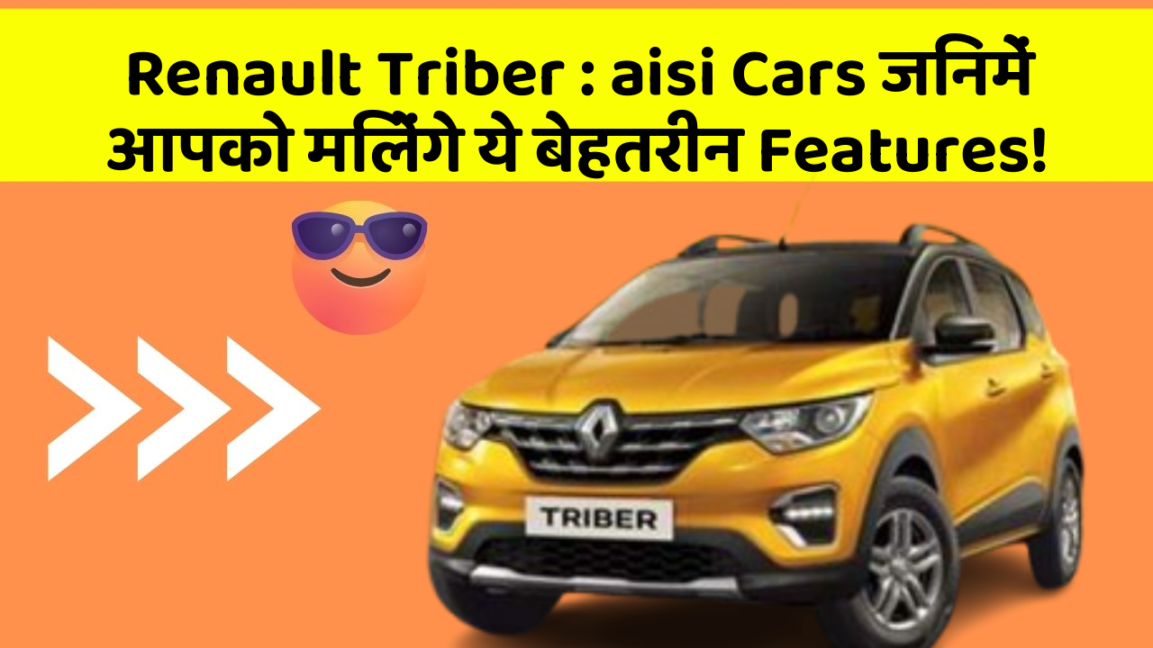 Renault Triber : aisi Cars जिनमें आपको मिलेंगे ये बेहतरीन Features!
