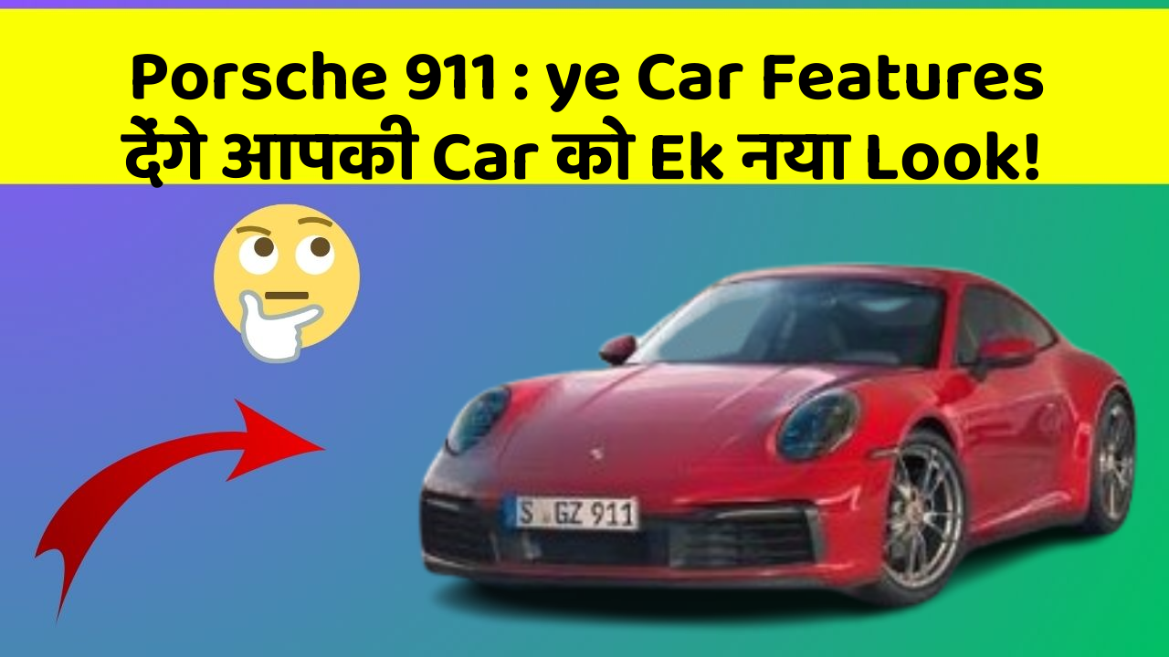 Porsche 911: ye Car Features देंगे आपकी Car को Ek नया Look!