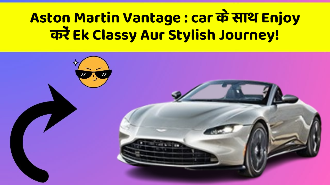 Aston Martin Vantage: car के साथ Enjoy करें Ek Classy Aur Stylish Journey!