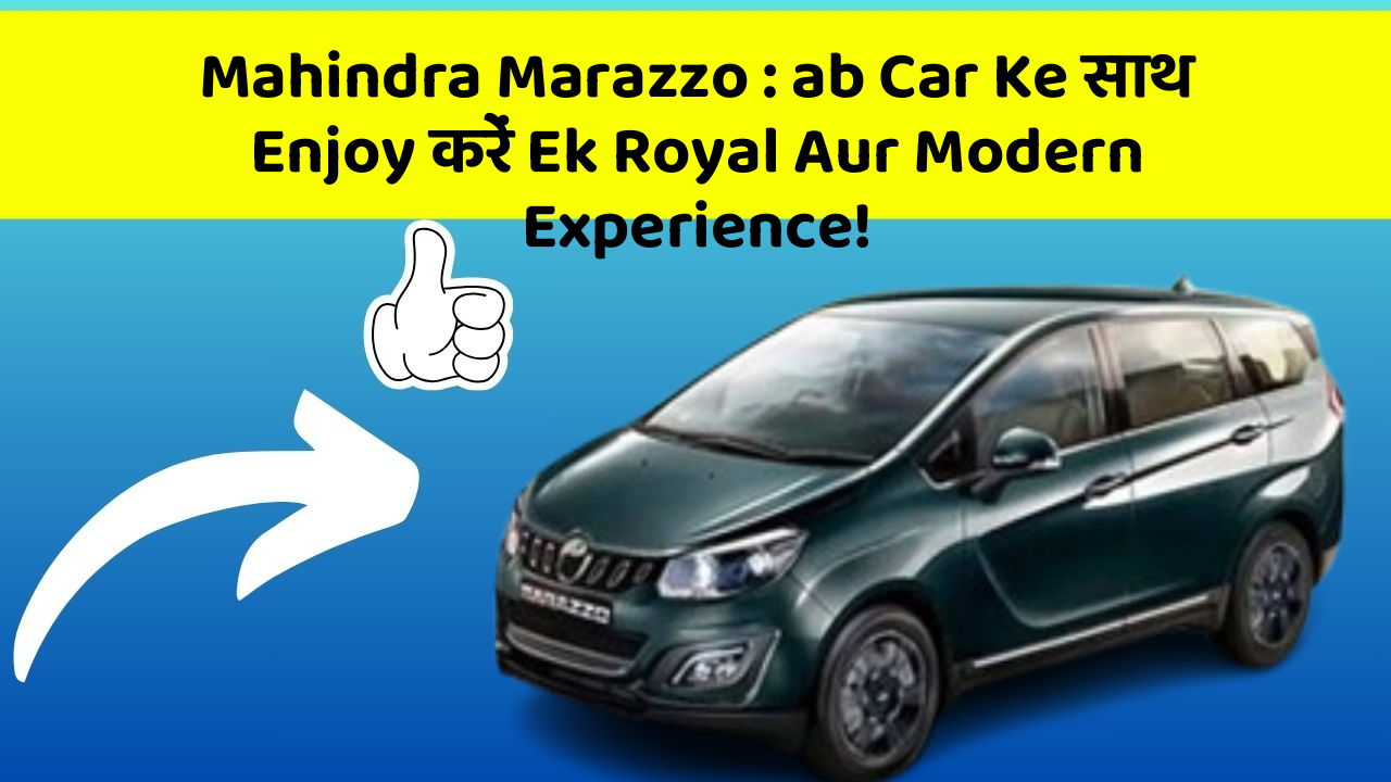 Mahindra Marazzo:ab Car Ke साथ Enjoy करें Ek Royal Aur Modern Experience!