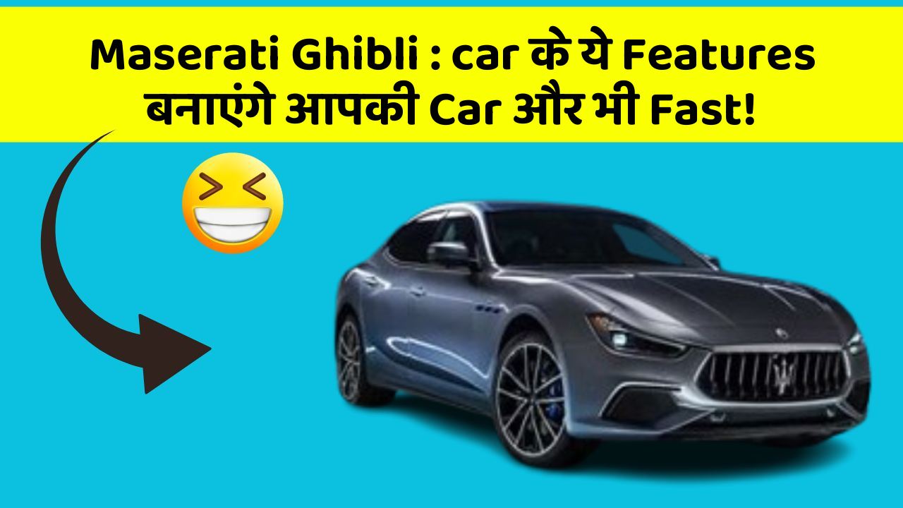 Maserati Ghibli:car के ये Features बनाएंगे आपकी Car और भी Fast!
