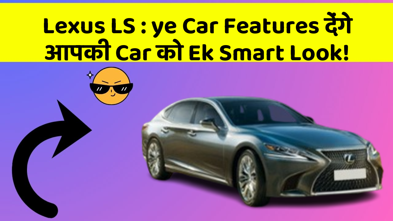 Lexus LS: ye Car Features देंगे आपकी Car को Ek Smart Look!