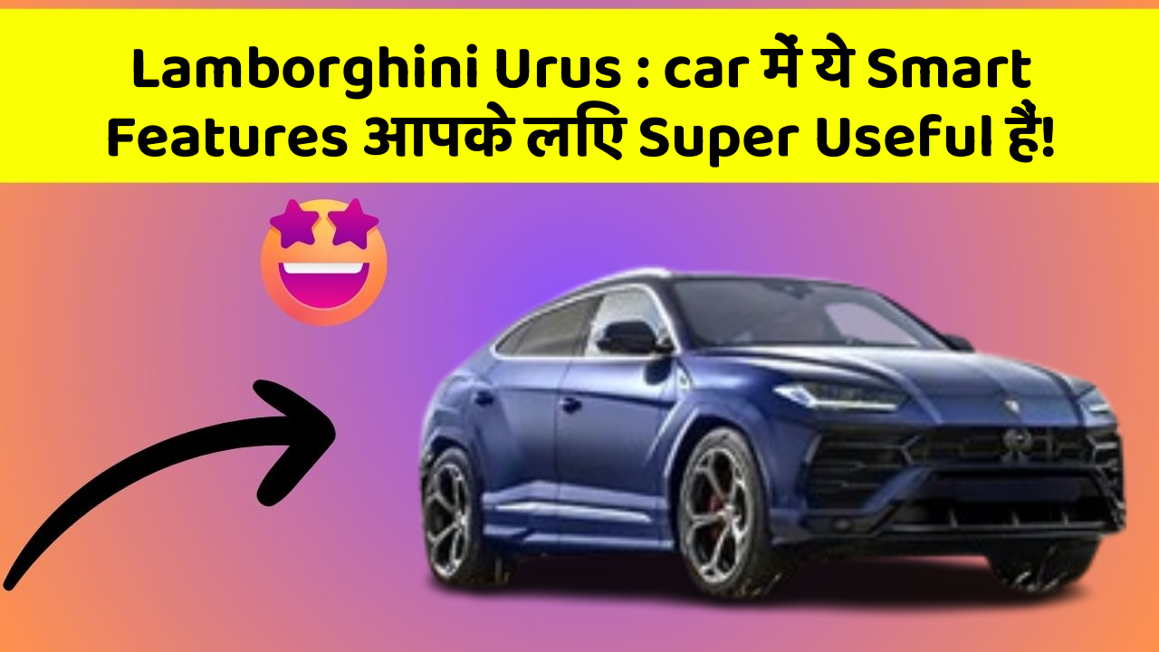 Lamborghini Urus : car में ये Smart Features आपके लिए Super Useful हैं!