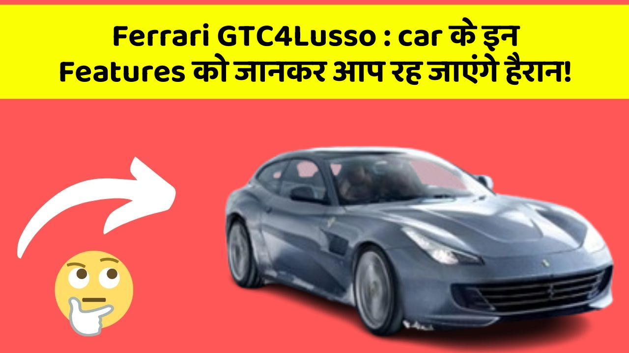 Ferrari GTC4Lusso:car के इन Features को जानकर आप रह जाएंगे हैरान!
