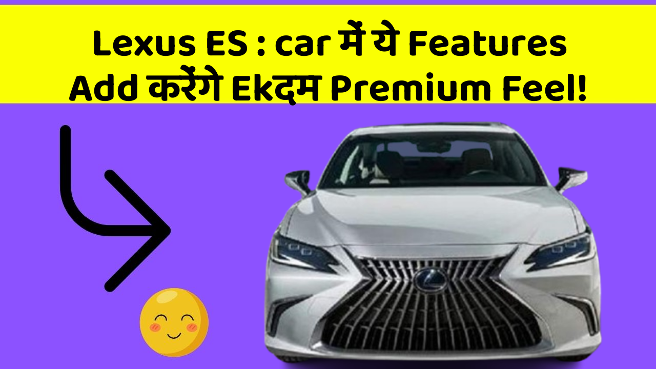 Lexus ES : car में ये Features Add करेंगे Ekदम Premium Feel!